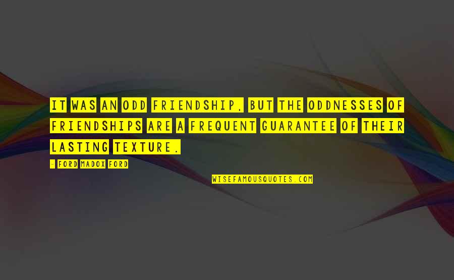 Friendships Not Lasting Quotes By Ford Madox Ford: It was an odd friendship, but the oddnesses Friendships Not Lasting Quotes By Ford Madox Ford: It was an odd friendship, but the oddnesses