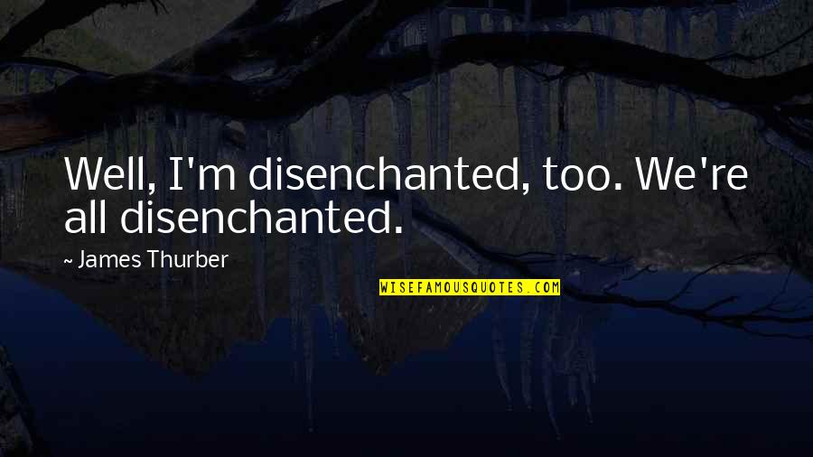 Friendships That Will Last Forever Quotes By James Thurber: Well, I'm disenchanted, too. We're all disenchanted.