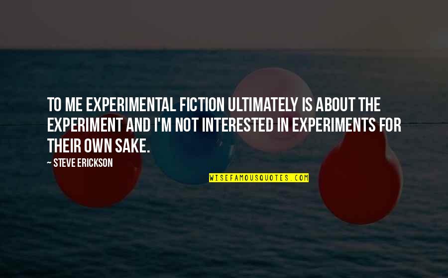 Friendships That Will Last Forever Quotes By Steve Erickson: To me experimental fiction ultimately is about the