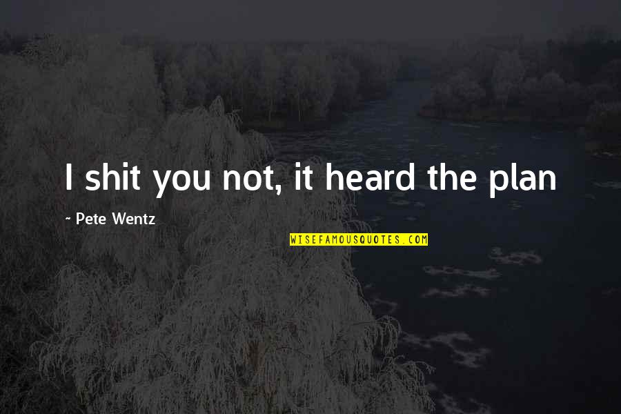 Friendssss Quotes By Pete Wentz: I shit you not, it heard the plan Friendssss Quotes By Pete Wentz: I shit you not, it heard the plan