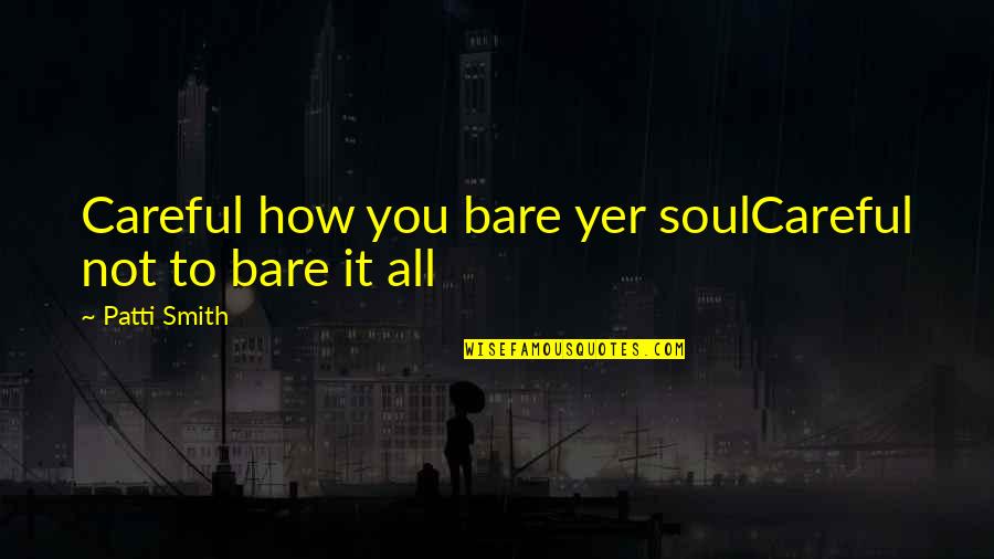 Friendster Quotes By Patti Smith: Careful how you bare yer soulCareful not to