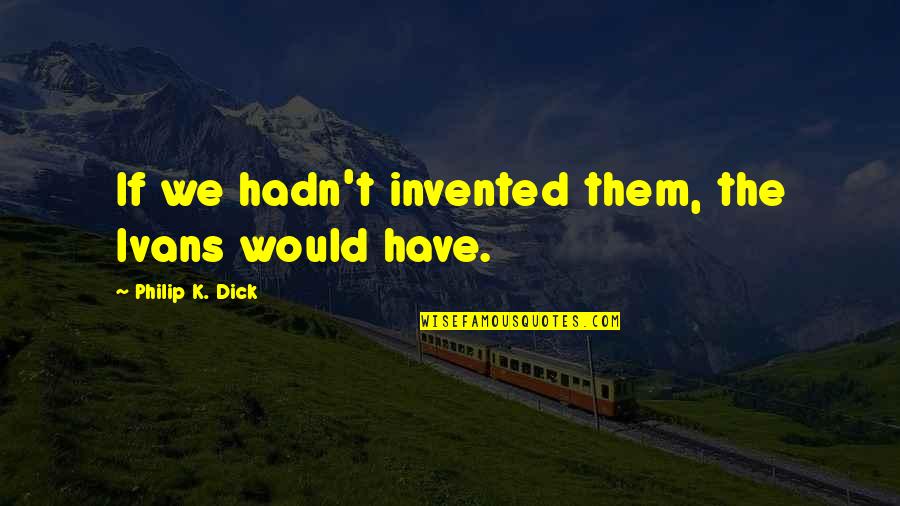 Friendster Shout Out Quotes By Philip K. Dick: If we hadn't invented them, the Ivans would Friendster Shout Out Quotes By Philip K. Dick: If we hadn't invented them, the Ivans would