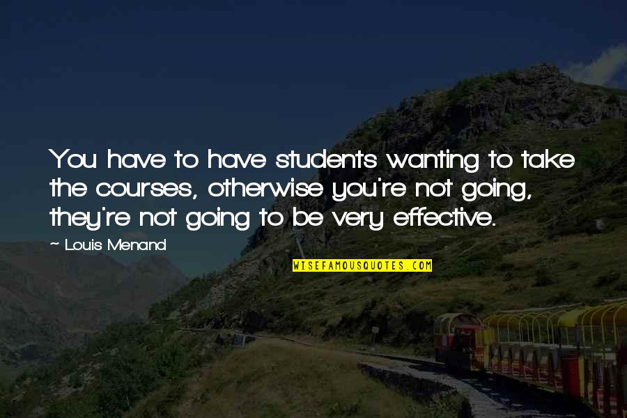 Friendwants Quotes By Louis Menand: You have to have students wanting to take