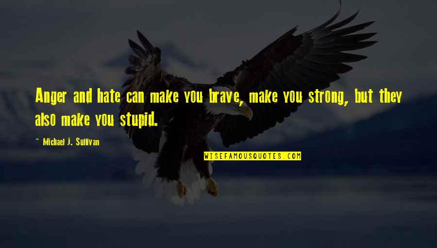 Friendzoned Quotes By Michael J. Sullivan: Anger and hate can make you brave, make