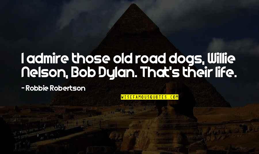 Frienship Quotes By Robbie Robertson: I admire those old road dogs, Willie Nelson,