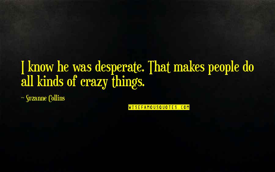 Fries Before Guys And Other Quotes By Suzanne Collins: I know he was desperate. That makes people