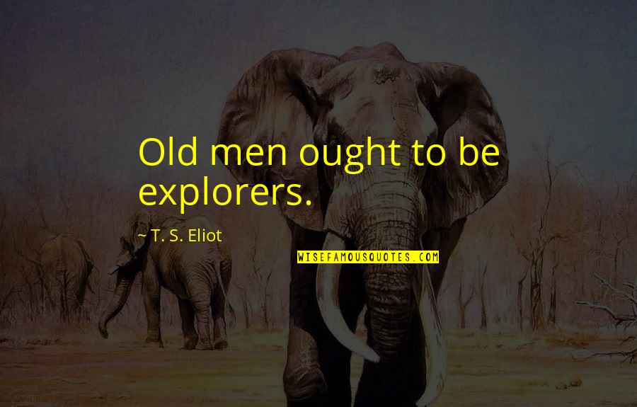 Friesenberg Quotes By T. S. Eliot: Old men ought to be explorers. Friesenberg Quotes By T. S. Eliot: Old men ought to be explorers.