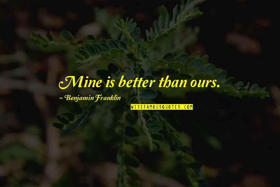 Friesenhahn Demolition Quotes By Benjamin Franklin: Mine is better than ours. Friesenhahn Demolition Quotes By Benjamin Franklin: Mine is better than ours.