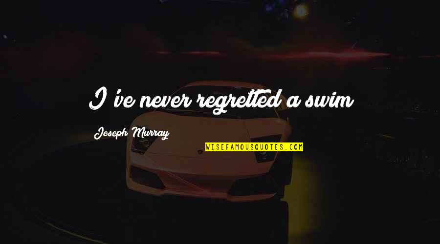 Friesenhahn Quotes By Joseph Murray: I've never regretted a swim Friesenhahn Quotes By Joseph Murray: I've never regretted a swim