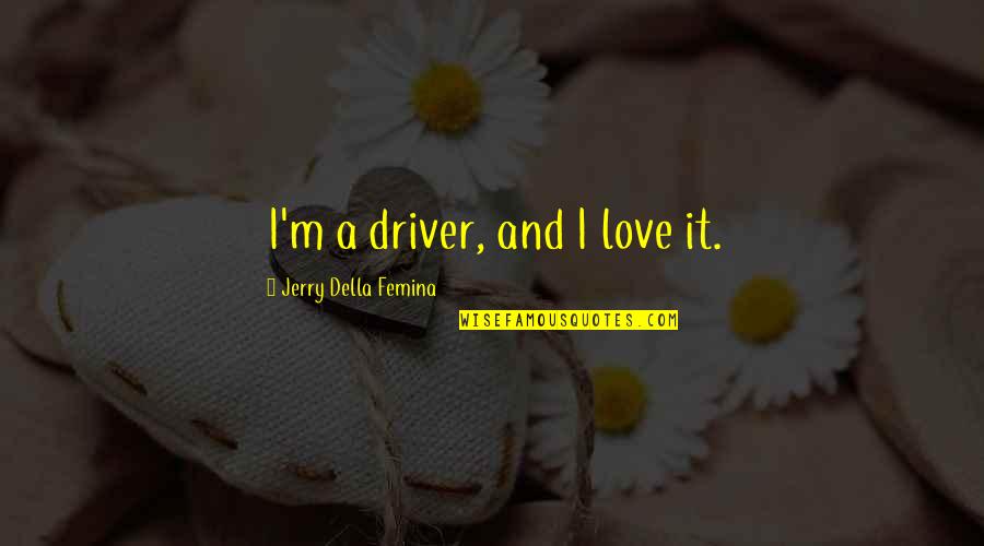 Friess Associates Quotes By Jerry Della Femina: I'm a driver, and I love it. Friess Associates Quotes By Jerry Della Femina: I'm a driver, and I love it.