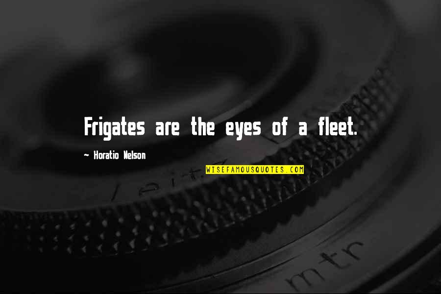 Frigates Quotes By Horatio Nelson: Frigates are the eyes of a fleet.