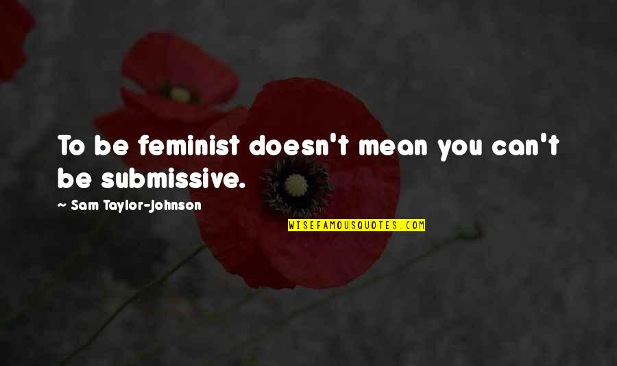 Frigates Quotes By Sam Taylor-Johnson: To be feminist doesn't mean you can't be