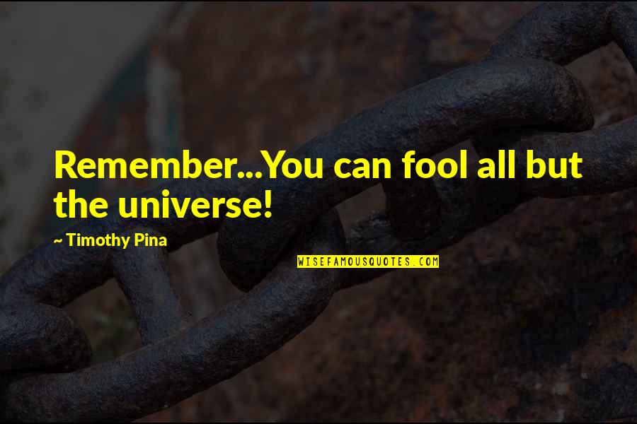 Frigen Quotes By Timothy Pina: Remember...You can fool all but the universe! Frigen Quotes By Timothy Pina: Remember...You can fool all but the universe!