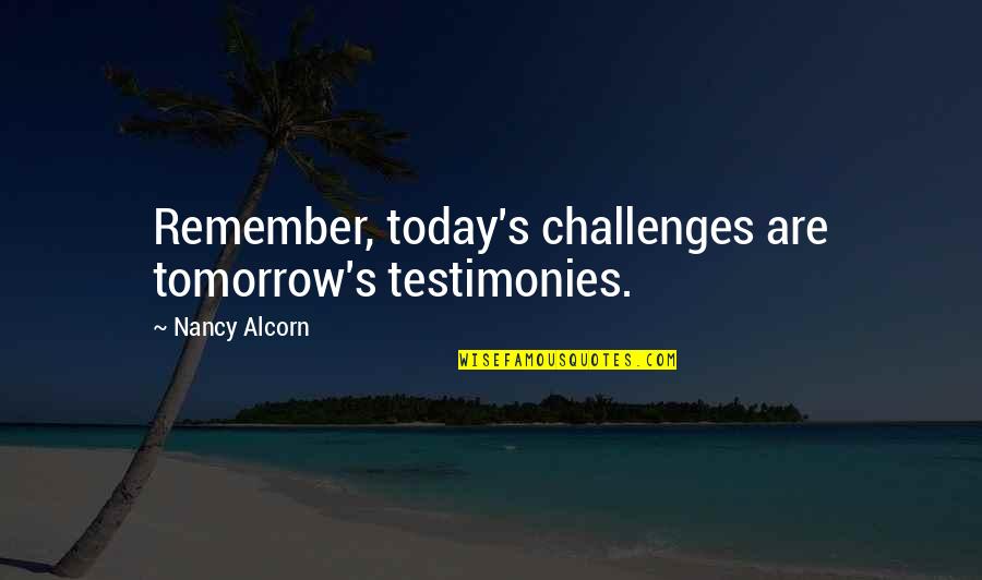 Friggebod Quotes By Nancy Alcorn: Remember, today's challenges are tomorrow's testimonies.