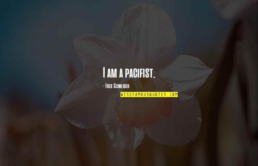 Frigged Quotes By Fred Schneider: I am a pacifist. Frigged Quotes By Fred Schneider: I am a pacifist.