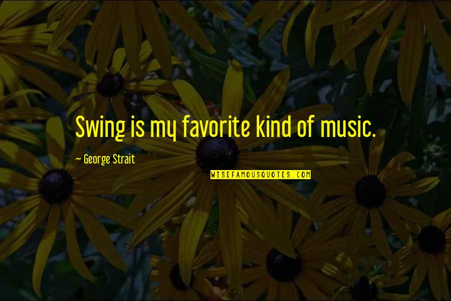 Friggin Hilarious Quotes By George Strait: Swing is my favorite kind of music.