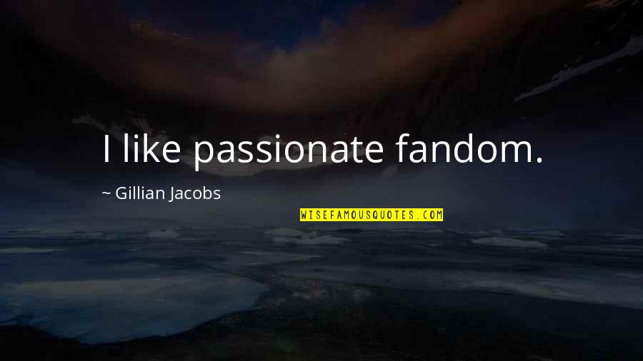 Friggin Perfect Quotes By Gillian Jacobs: I like passionate fandom. Friggin Perfect Quotes By Gillian Jacobs: I like passionate fandom.