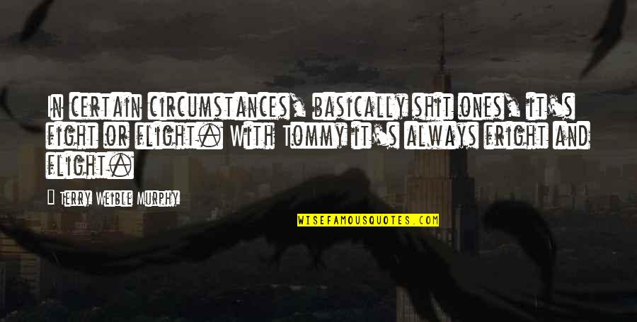 Fright Best Quotes By Terry Weible Murphy: In certain circumstances, basically shit ones, it's fight