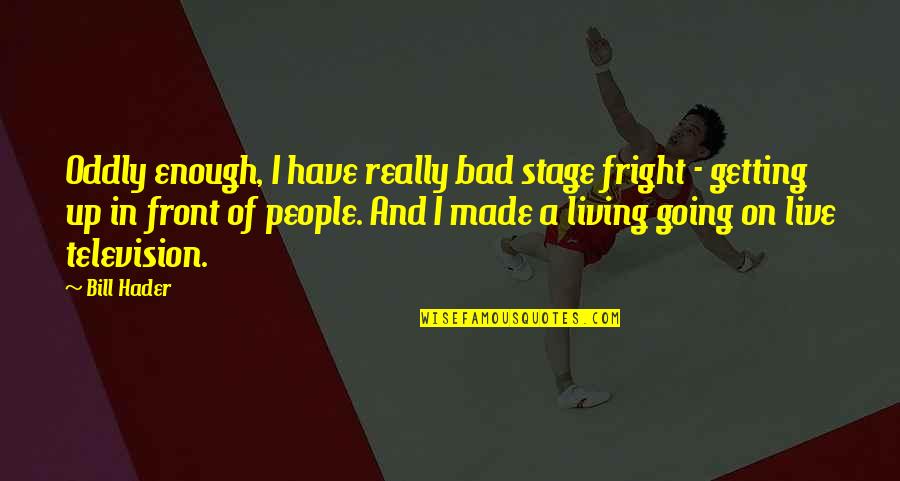 Fright Quotes By Bill Hader: Oddly enough, I have really bad stage fright