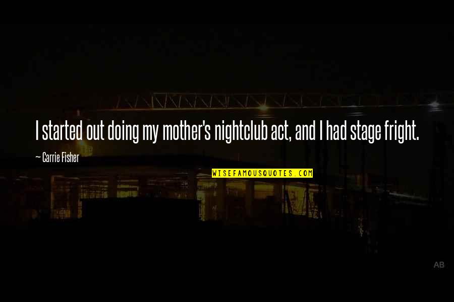 Fright Quotes By Carrie Fisher: I started out doing my mother's nightclub act,
