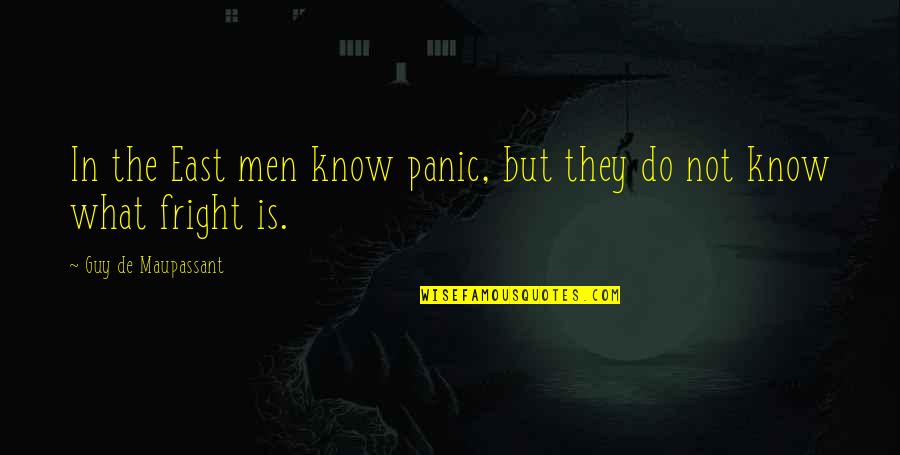 Fright Quotes By Guy De Maupassant: In the East men know panic, but they