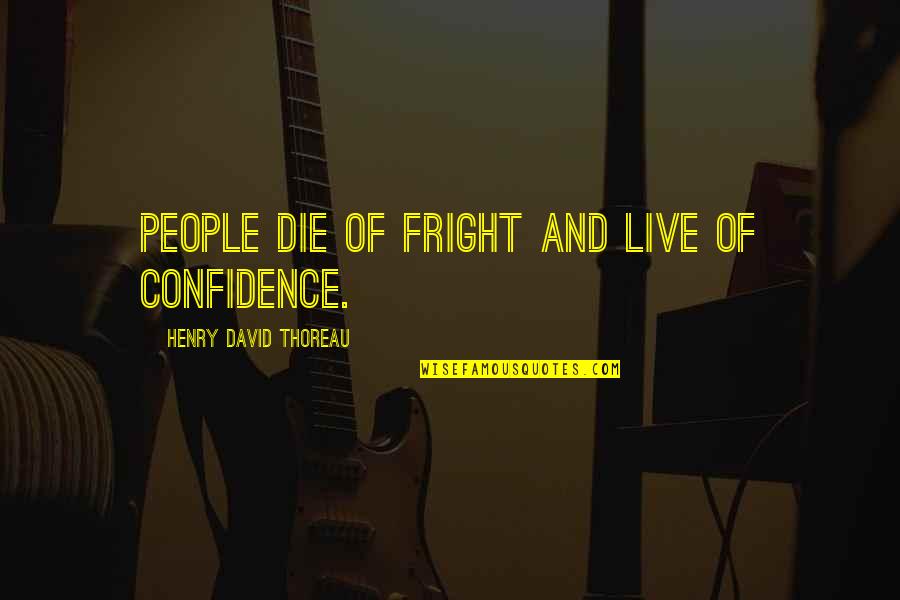 Fright Quotes By Henry David Thoreau: People die of fright and live of confidence.