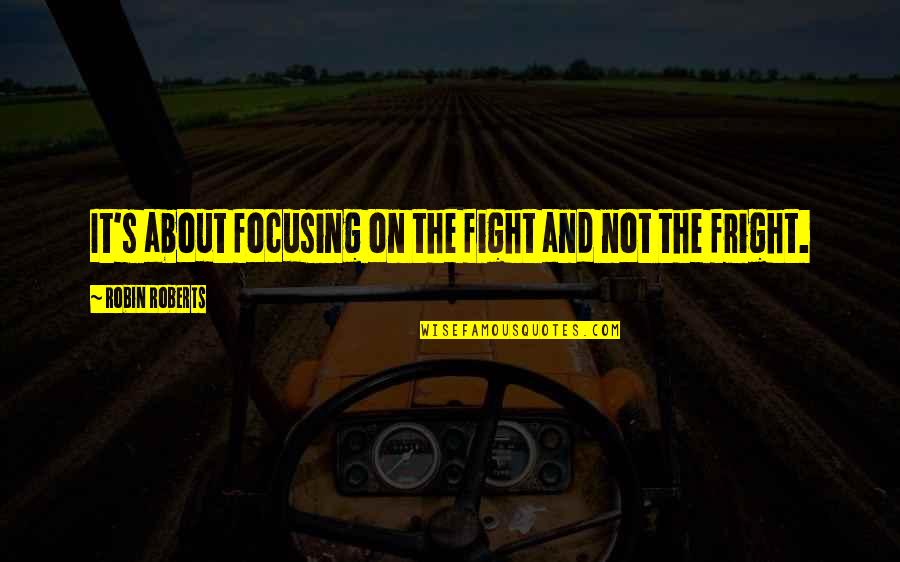 Fright Quotes By Robin Roberts: It's about focusing on the fight and not