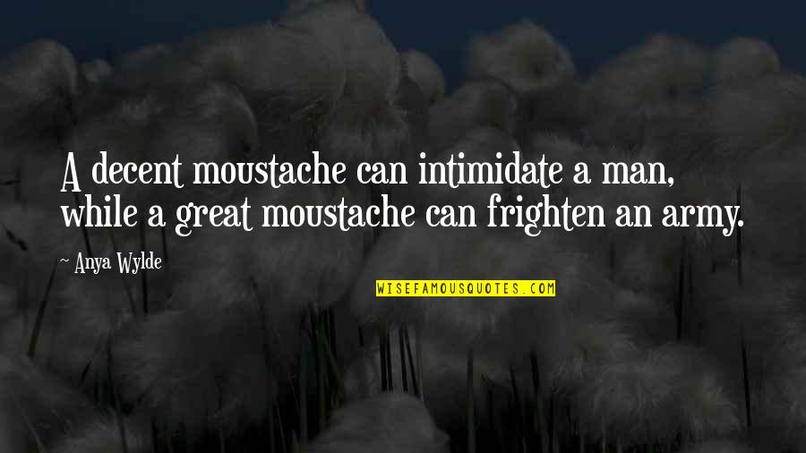 Frighten Quotes By Anya Wylde: A decent moustache can intimidate a man, while