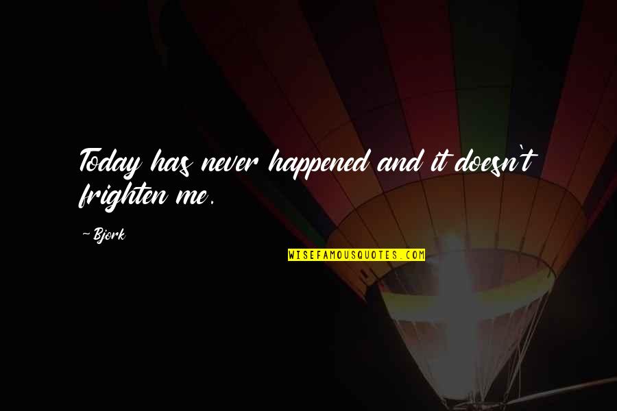 Frighten Quotes By Bjork: Today has never happened and it doesn't frighten