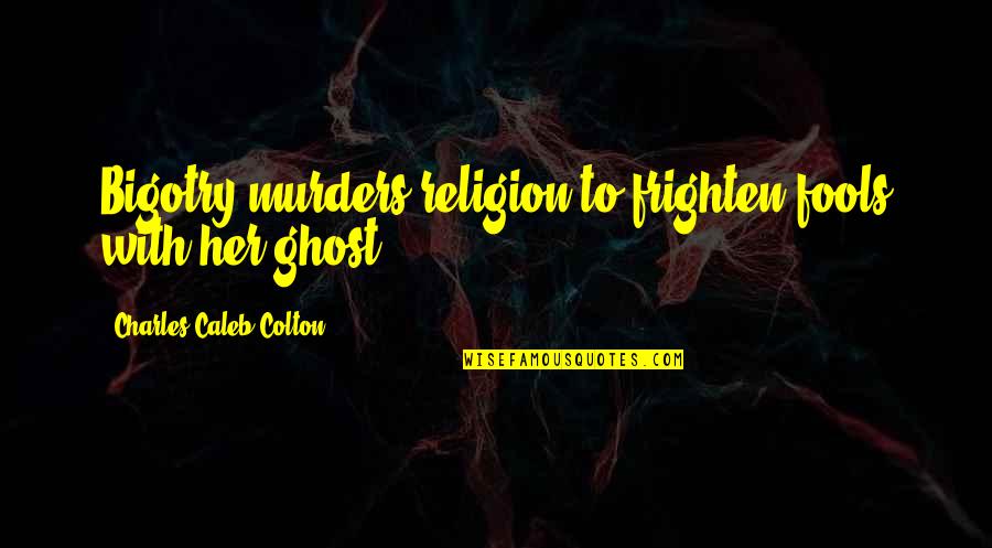 Frighten Quotes By Charles Caleb Colton: Bigotry murders religion to frighten fools with her Frighten Quotes By Charles Caleb Colton: Bigotry murders religion to frighten fools with her