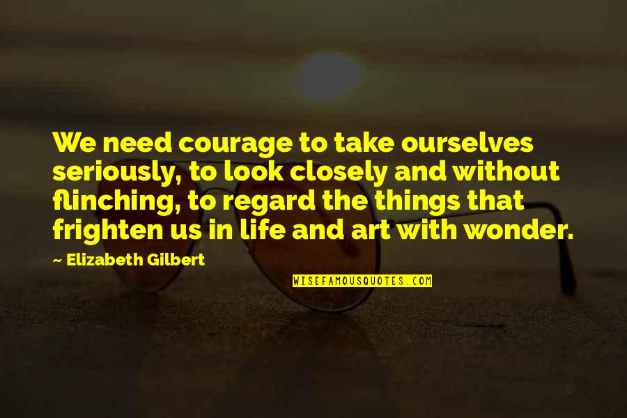 Frighten Quotes By Elizabeth Gilbert: We need courage to take ourselves seriously, to Frighten Quotes By Elizabeth Gilbert: We need courage to take ourselves seriously, to