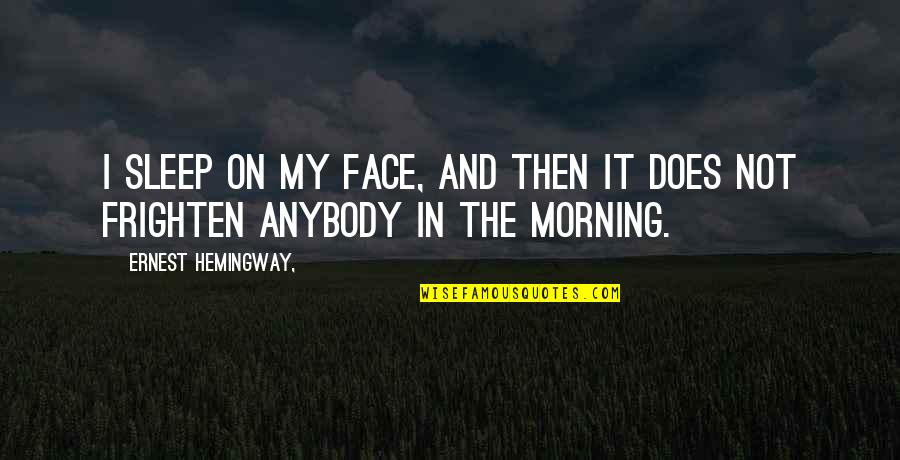 Frighten Quotes By Ernest Hemingway,: I sleep on my face, and then it Frighten Quotes By Ernest Hemingway,: I sleep on my face, and then it