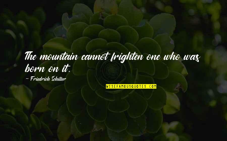 Frighten Quotes By Friedrich Schiller: The mountain cannot frighten one who was born Frighten Quotes By Friedrich Schiller: The mountain cannot frighten one who was born