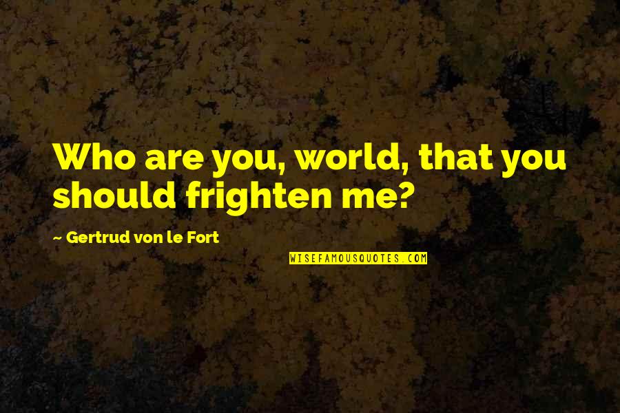 Frighten Quotes By Gertrud Von Le Fort: Who are you, world, that you should frighten Frighten Quotes By Gertrud Von Le Fort: Who are you, world, that you should frighten