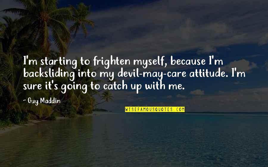 Frighten Quotes By Guy Maddin: I'm starting to frighten myself, because I'm backsliding Frighten Quotes By Guy Maddin: I'm starting to frighten myself, because I'm backsliding