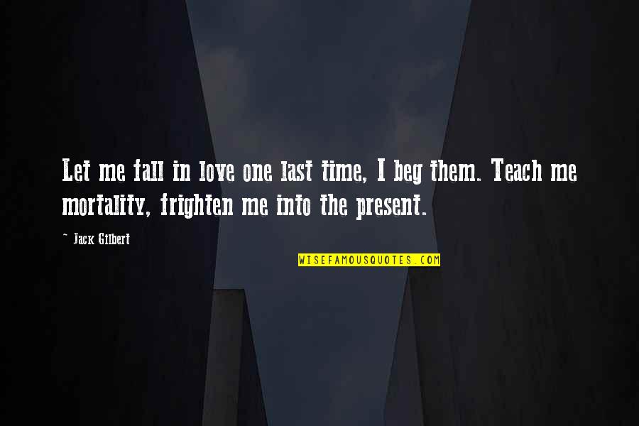 Frighten Quotes By Jack Gilbert: Let me fall in love one last time, Frighten Quotes By Jack Gilbert: Let me fall in love one last time,
