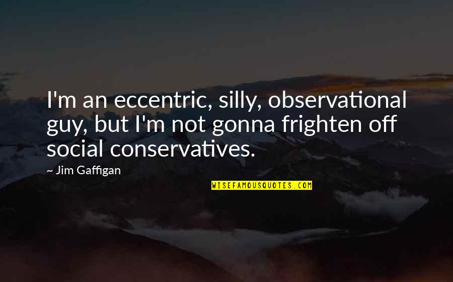 Frighten Quotes By Jim Gaffigan: I'm an eccentric, silly, observational guy, but I'm Frighten Quotes By Jim Gaffigan: I'm an eccentric, silly, observational guy, but I'm