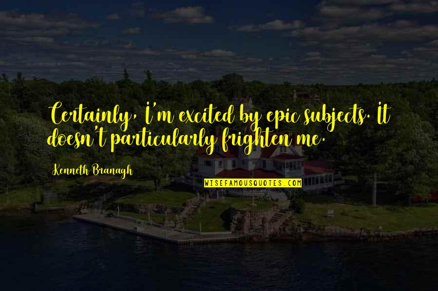 Frighten Quotes By Kenneth Branagh: Certainly, I'm excited by epic subjects. It doesn't