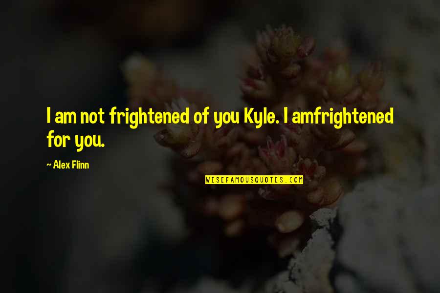 Frightened Quotes By Alex Flinn: I am not frightened of you Kyle. I