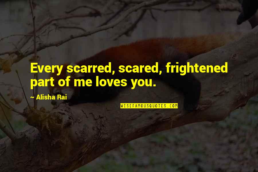 Frightened Quotes By Alisha Rai: Every scarred, scared, frightened part of me loves