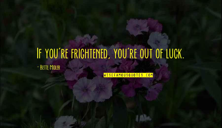 Frightened Quotes By Bette Midler: If you're frightened, you're out of luck.