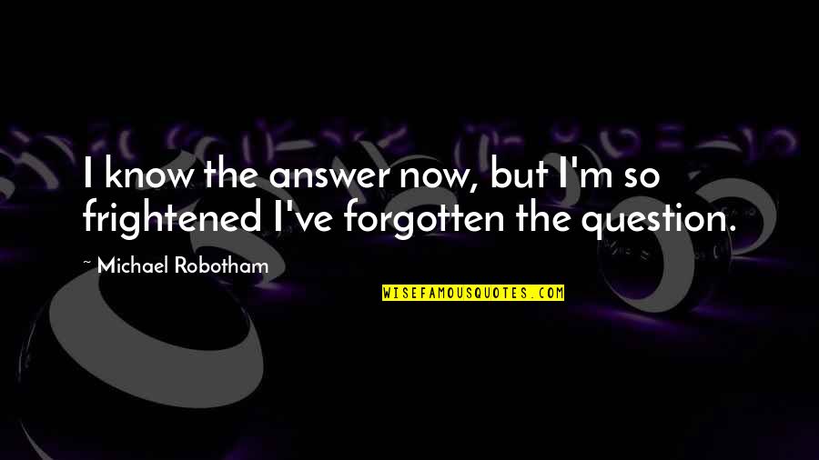 Frightened Quotes By Michael Robotham: I know the answer now, but I'm so