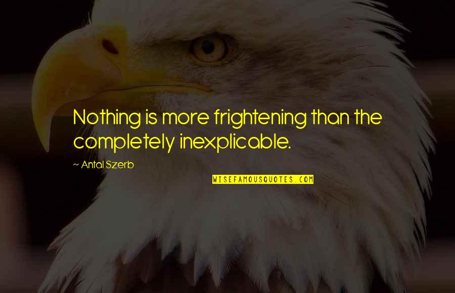 Frightening Quotes By Antal Szerb: Nothing is more frightening than the completely inexplicable.