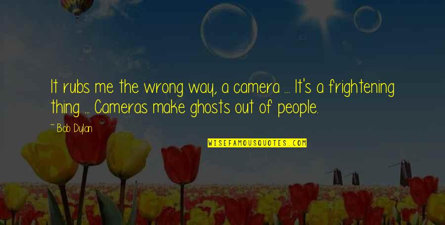 Frightening Quotes By Bob Dylan: It rubs me the wrong way, a camera