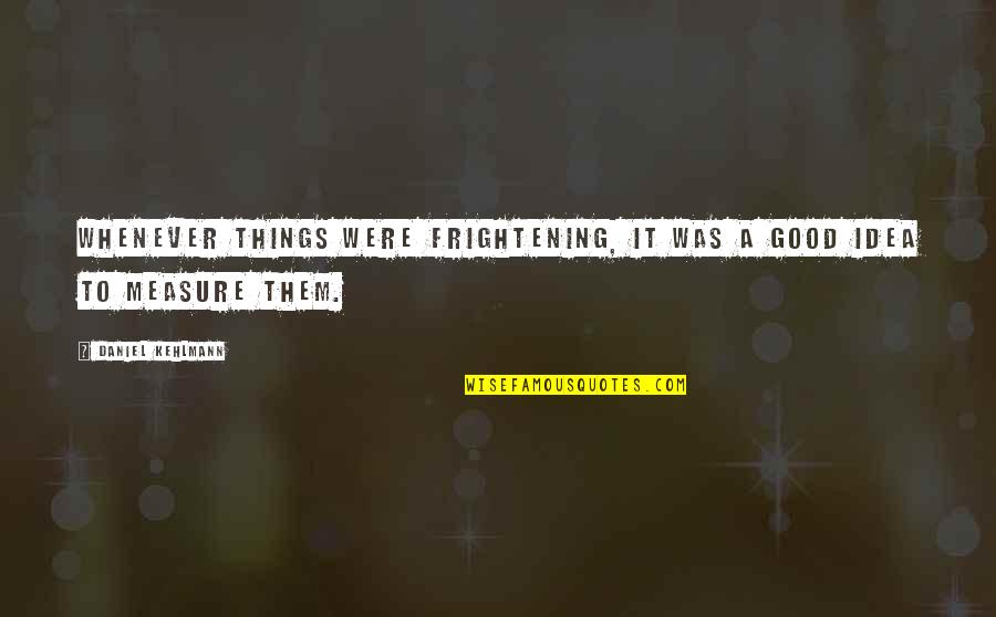 Frightening Quotes By Daniel Kehlmann: Whenever things were frightening, it was a good