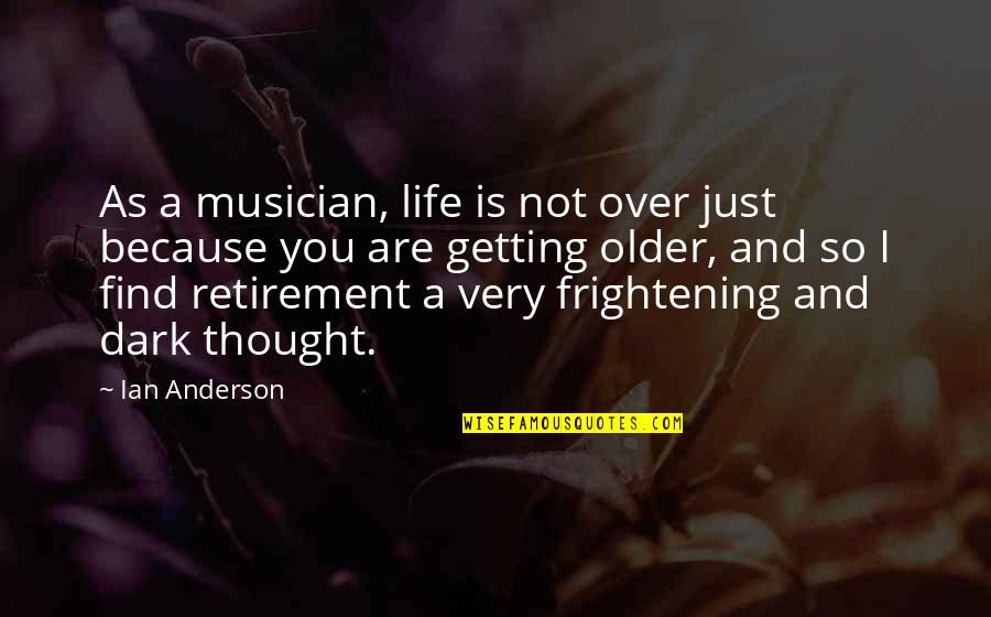 Frightening Quotes By Ian Anderson: As a musician, life is not over just