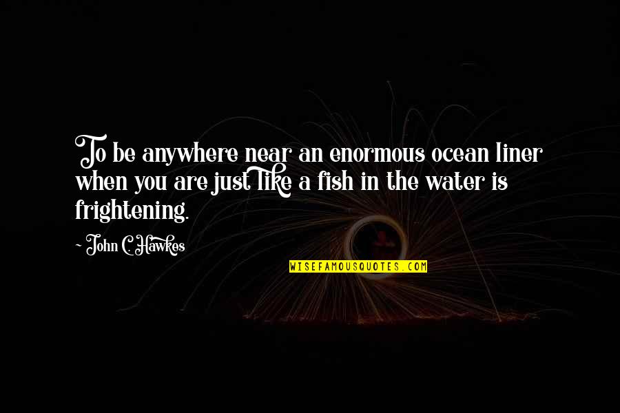 Frightening Quotes By John C. Hawkes: To be anywhere near an enormous ocean liner