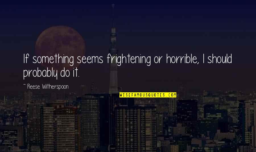 Frightening Quotes By Reese Witherspoon: If something seems frightening or horrible, I should