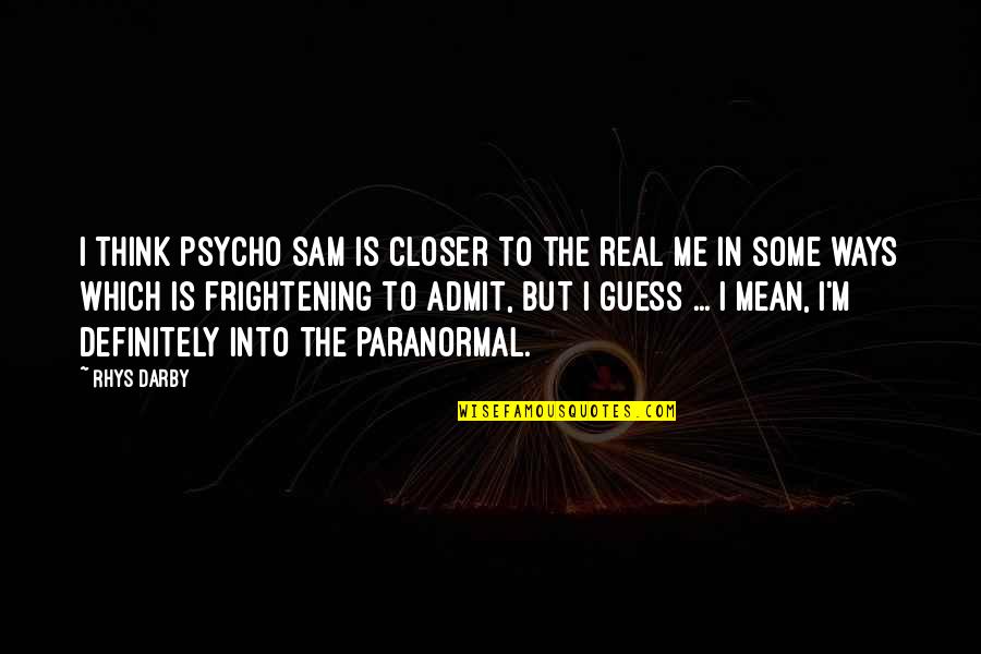 Frightening Quotes By Rhys Darby: I think Psycho Sam is closer to the