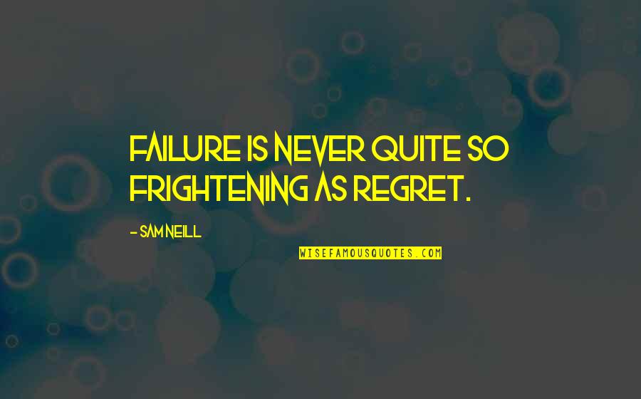Frightening Quotes By Sam Neill: Failure is never quite so frightening as regret.
